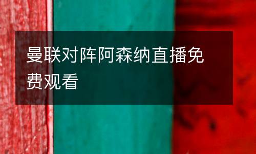 曼聯(lián)對陣阿森納直播免費(fèi)觀看