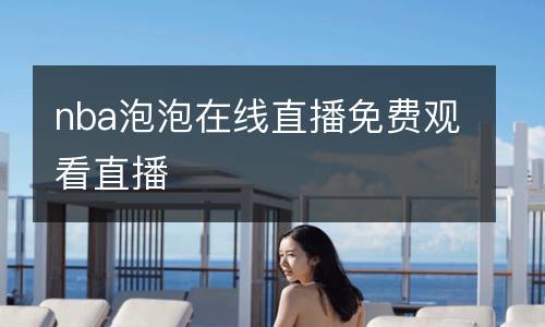 nba泡泡在線直播免費(fèi)觀看直播
