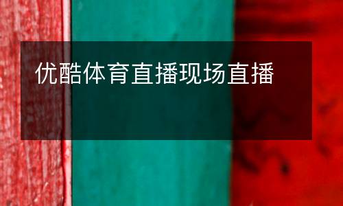 優(yōu)酷體育直播現(xiàn)場直播