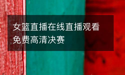 女籃直播在線直播觀看免費(fèi)高清決賽