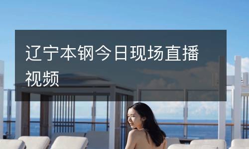 遼寧本鋼今日現(xiàn)場(chǎng)直播視頻