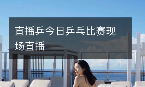 直播乒今日乒乓比賽現(xiàn)場(chǎng)直播